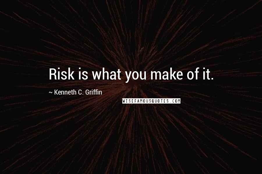 Kenneth C. Griffin quotes: Risk is what you make of it.