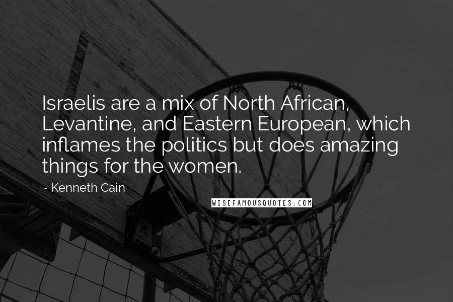 Kenneth Cain quotes: Israelis are a mix of North African, Levantine, and Eastern European, which inflames the politics but does amazing things for the women.