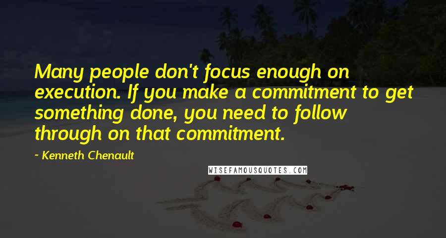 Kenneth Chenault quotes: Many people don't focus enough on execution. If you make a commitment to get something done, you need to follow through on that commitment. Kenneth Chenault quotes: Many people don't focus enough on execution. If you make a commitment to get something done, you need to follow through on that commitment.