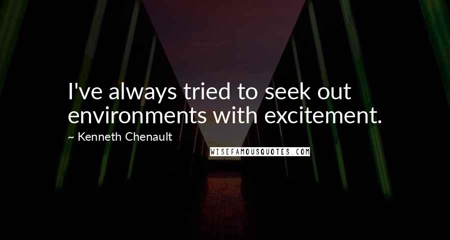 Kenneth Chenault quotes: I've always tried to seek out environments with excitement.