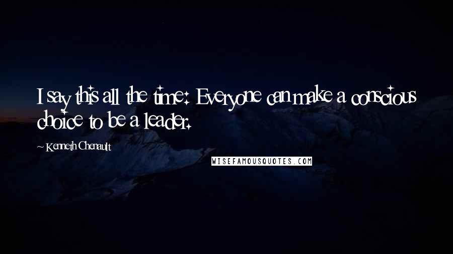 Kenneth Chenault quotes: I say this all the time: Everyone can make a conscious choice to be a leader.