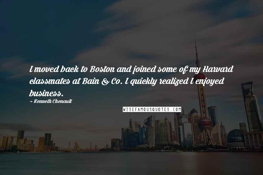 Kenneth Chenault quotes: I moved back to Boston and joined some of my Harvard classmates at Bain & Co. I quickly realized I enjoyed business.