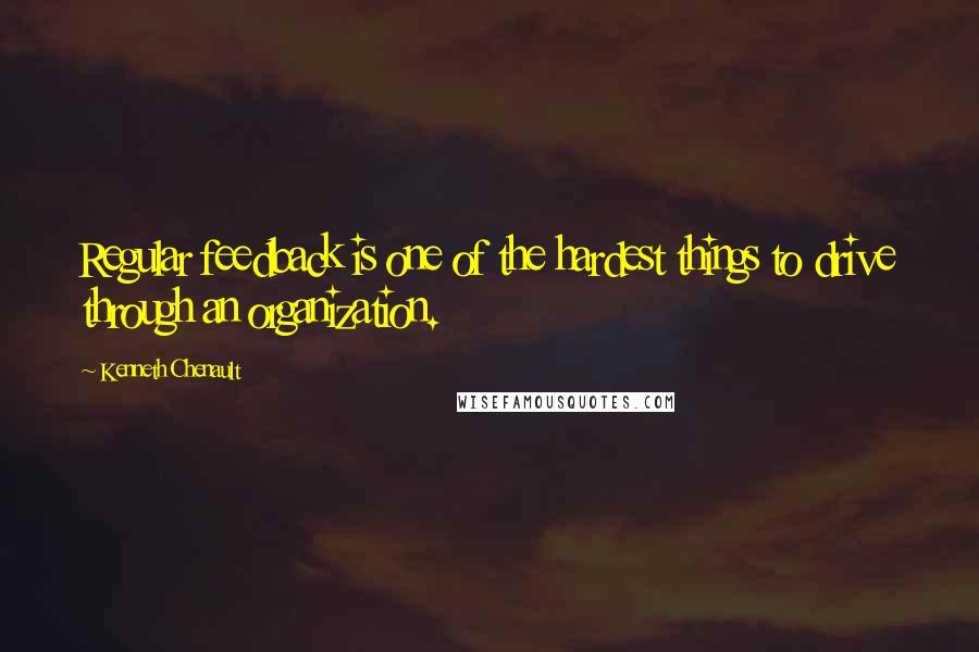 Kenneth Chenault quotes: Regular feedback is one of the hardest things to drive through an organization.