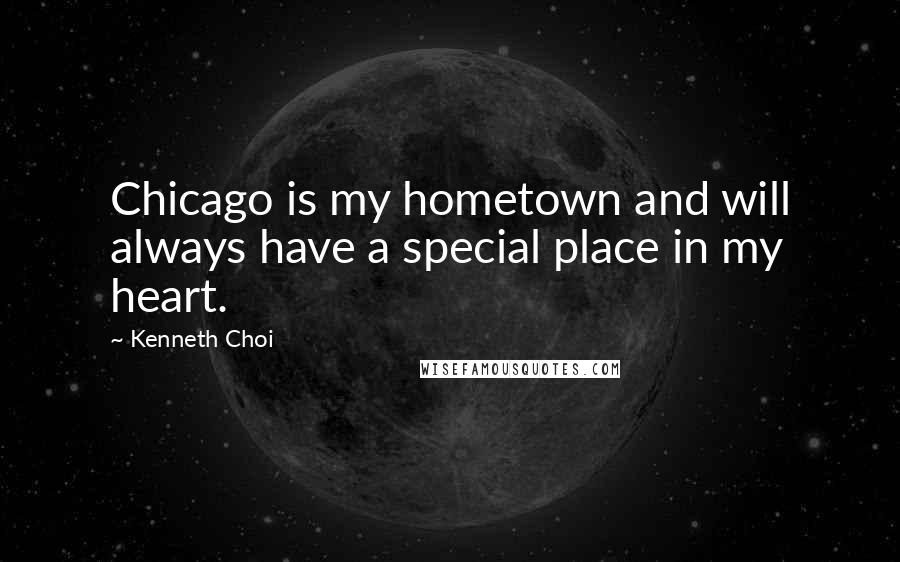 Kenneth Choi quotes: Chicago is my hometown and will always have a special place in my heart.