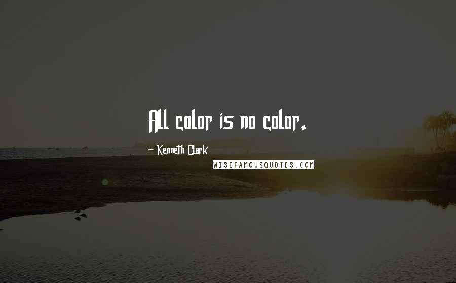 Kenneth Clark quotes: All color is no color.