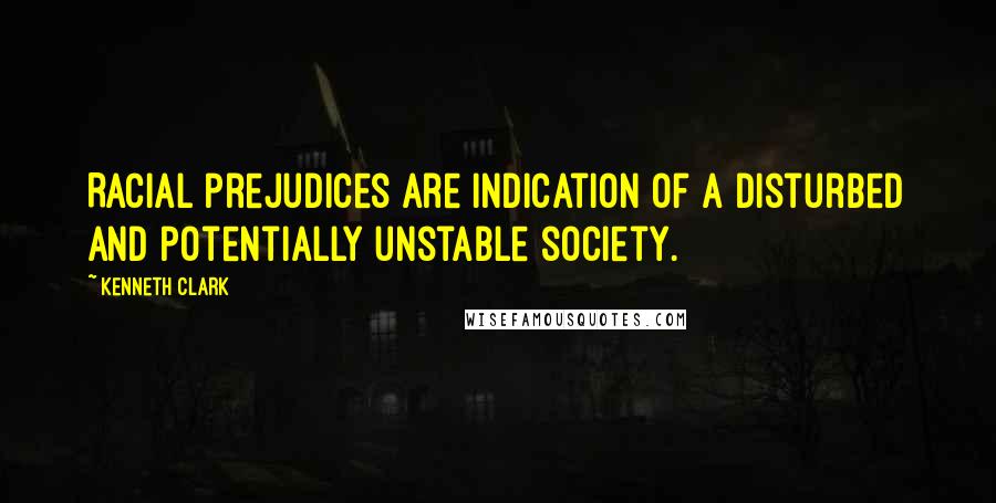 Kenneth Clark quotes: Racial prejudices are indication of a disturbed and potentially unstable society.