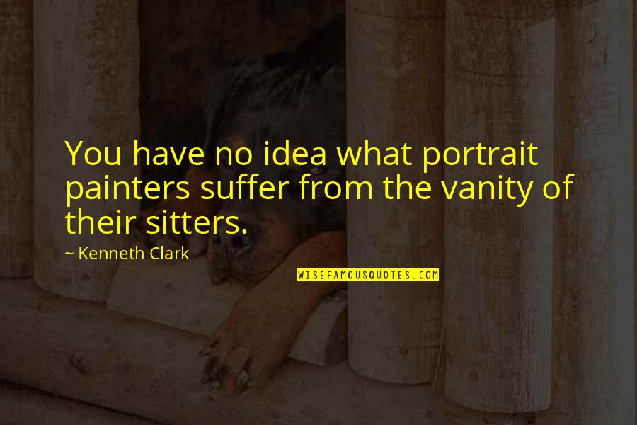 Kenneth Clark Quotes By Kenneth Clark: You have no idea what portrait painters suffer