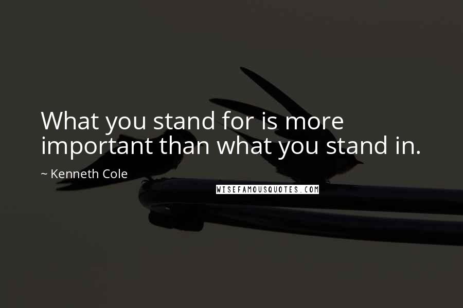 Kenneth Cole quotes: What you stand for is more important than what you stand in.