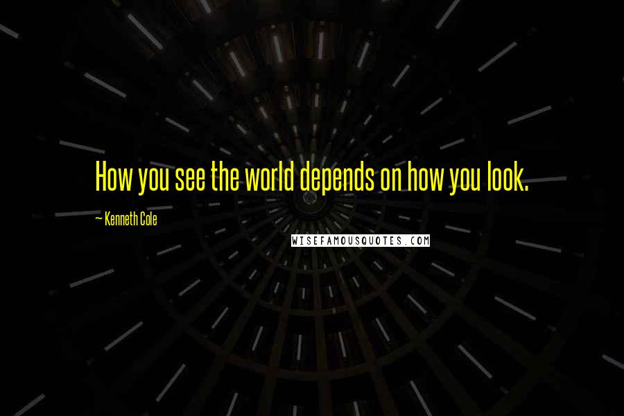 Kenneth Cole quotes: How you see the world depends on how you look.