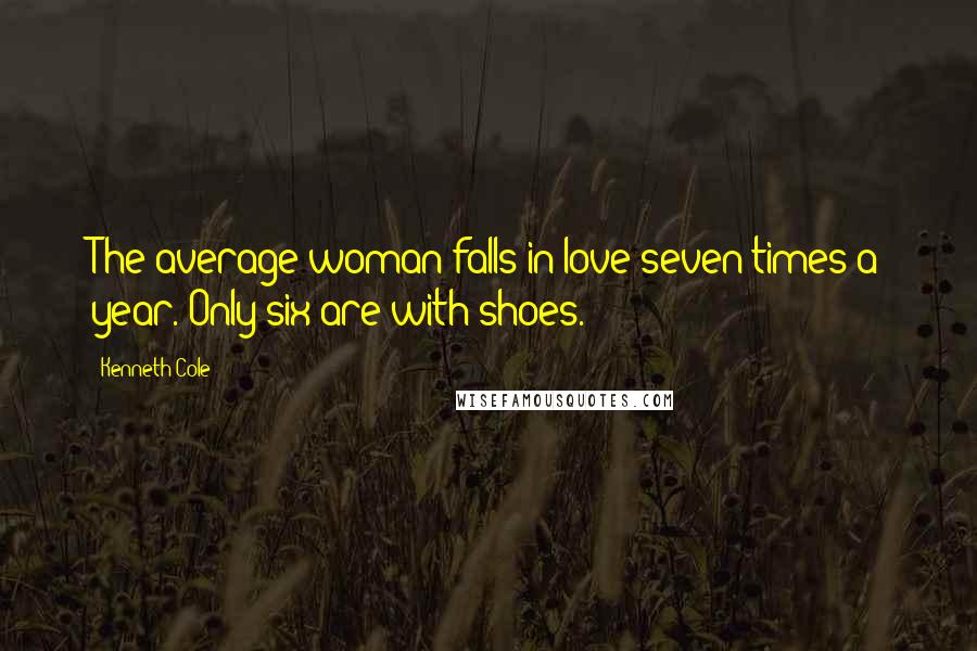 Kenneth Cole quotes: The average woman falls in love seven times a year. Only six are with shoes.