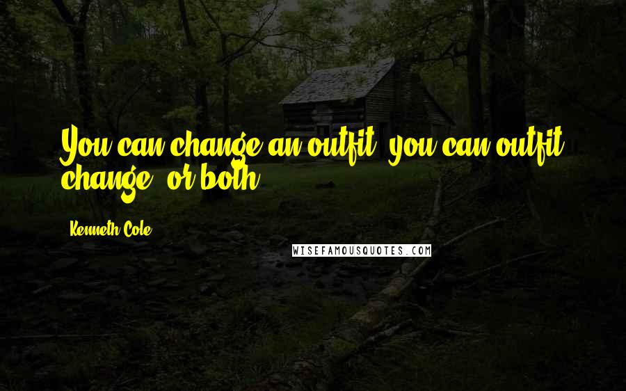 Kenneth Cole quotes: You can change an outfit, you can outfit change, or both.