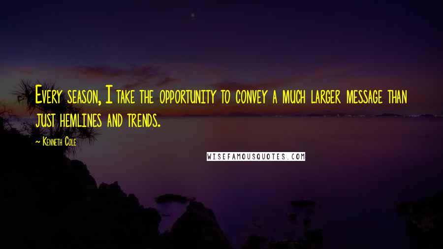 Kenneth Cole quotes: Every season, I take the opportunity to convey a much larger message than just hemlines and trends.