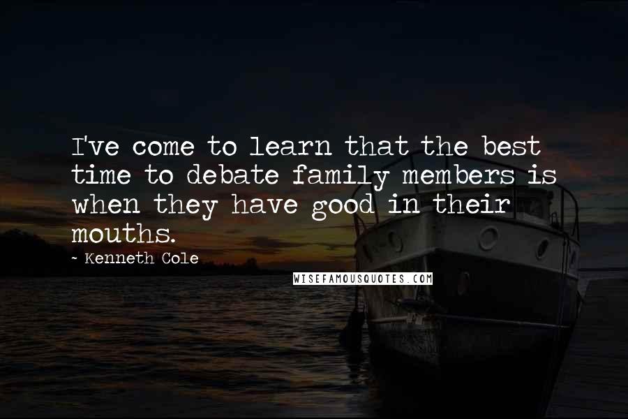 Kenneth Cole quotes: I've come to learn that the best time to debate family members is when they have good in their mouths.