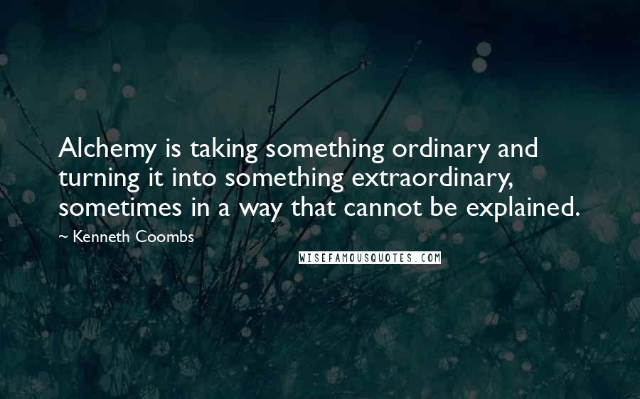 Kenneth Coombs quotes: Alchemy is taking something ordinary and turning it into something extraordinary, sometimes in a way that cannot be explained.