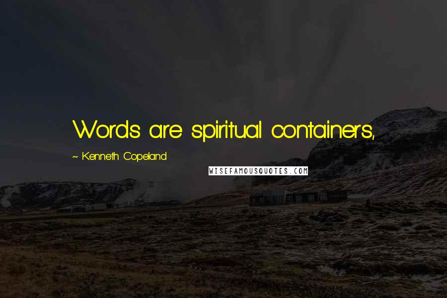 Kenneth Copeland quotes: Words are spiritual containers,