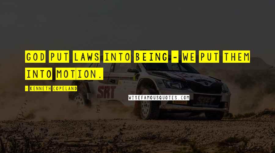 Kenneth Copeland quotes: God put laws into being - we put them into motion.