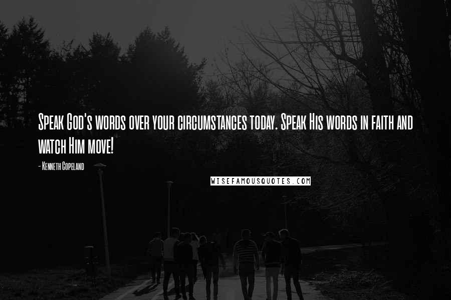 Kenneth Copeland quotes: Speak God's words over your circumstances today. Speak His words in faith and watch Him move!