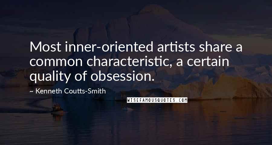 Kenneth Coutts-Smith quotes: Most inner-oriented artists share a common characteristic, a certain quality of obsession.