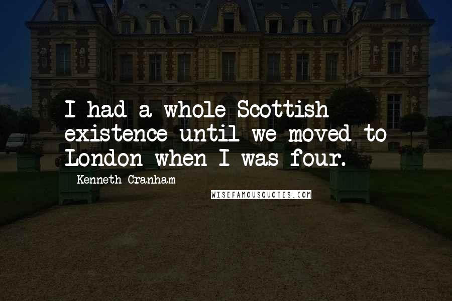 Kenneth Cranham quotes: I had a whole Scottish existence until we moved to London when I was four.
