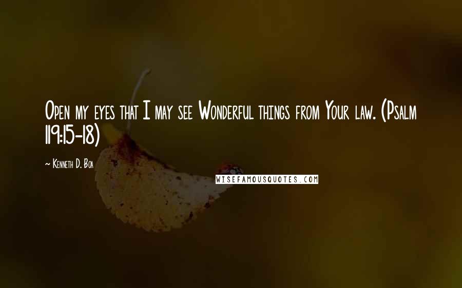 Kenneth D. Boa quotes: Open my eyes that I may see Wonderful things from Your law. (Psalm 119:15-18)