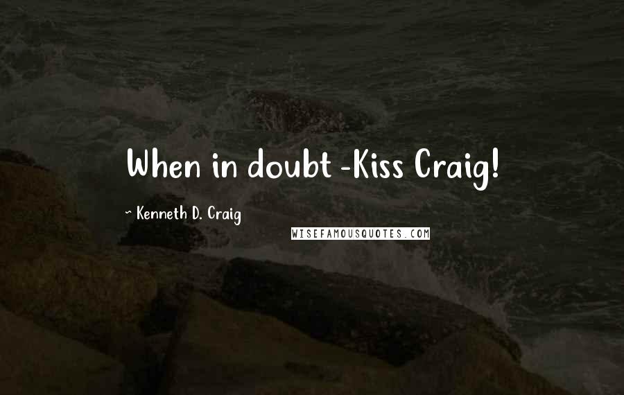 Kenneth D. Craig quotes: When in doubt -Kiss Craig!