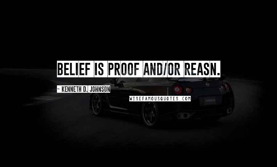 Kenneth D. Johnson quotes: Belief is proof and/or reasn.