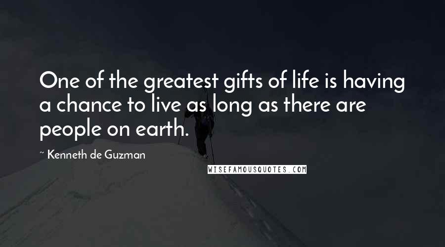 Kenneth De Guzman quotes: One of the greatest gifts of life is having a chance to live as long as there are people on earth.