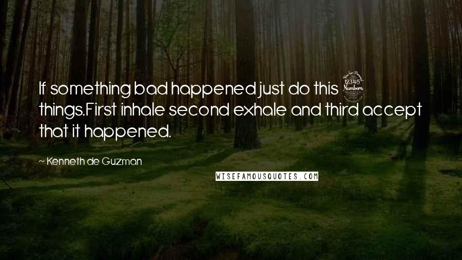 Kenneth De Guzman quotes: If something bad happened just do this 3 things.First inhale second exhale and third accept that it happened.