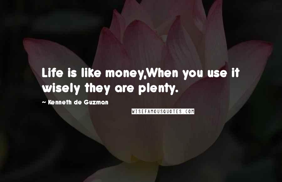Kenneth De Guzman quotes: Life is like money,When you use it wisely they are plenty.