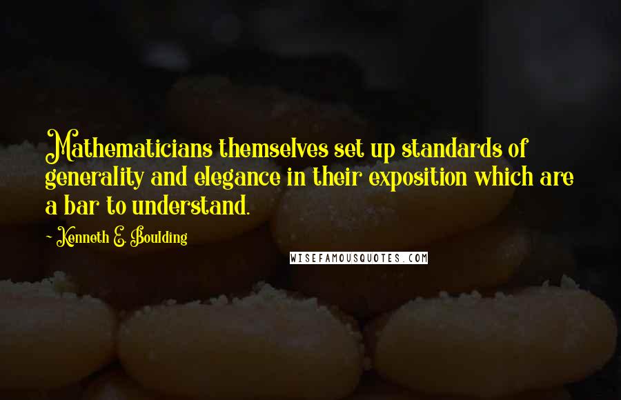 Kenneth E. Boulding quotes: Mathematicians themselves set up standards of generality and elegance in their exposition which are a bar to understand.