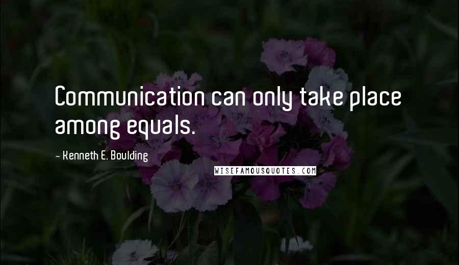 Kenneth E. Boulding quotes: Communication can only take place among equals.