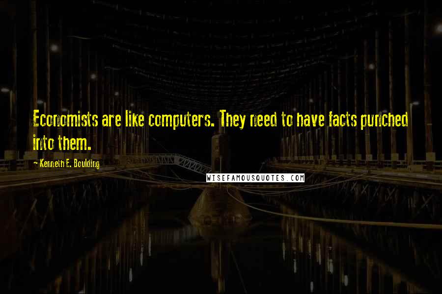 Kenneth E. Boulding quotes: Economists are like computers. They need to have facts punched into them.