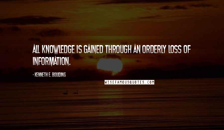 Kenneth E. Boulding quotes: All knowledge is gained through an orderly loss of information.