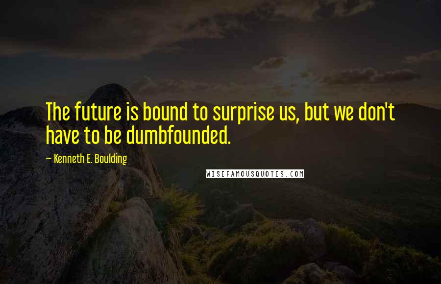 Kenneth E. Boulding quotes: The future is bound to surprise us, but we don't have to be dumbfounded.