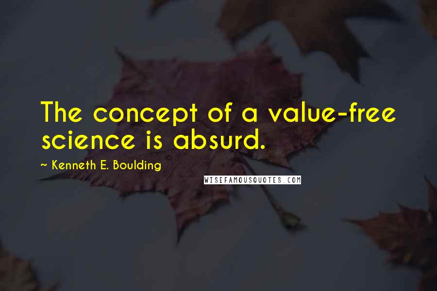 Kenneth E. Boulding quotes: The concept of a value-free science is absurd.