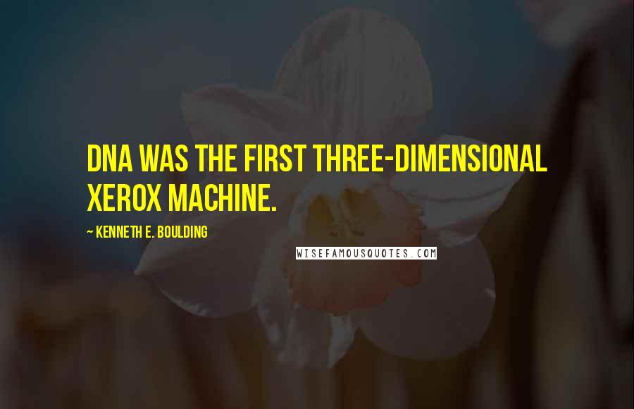 Kenneth E. Boulding quotes: DNA was the first three-dimensional Xerox machine.