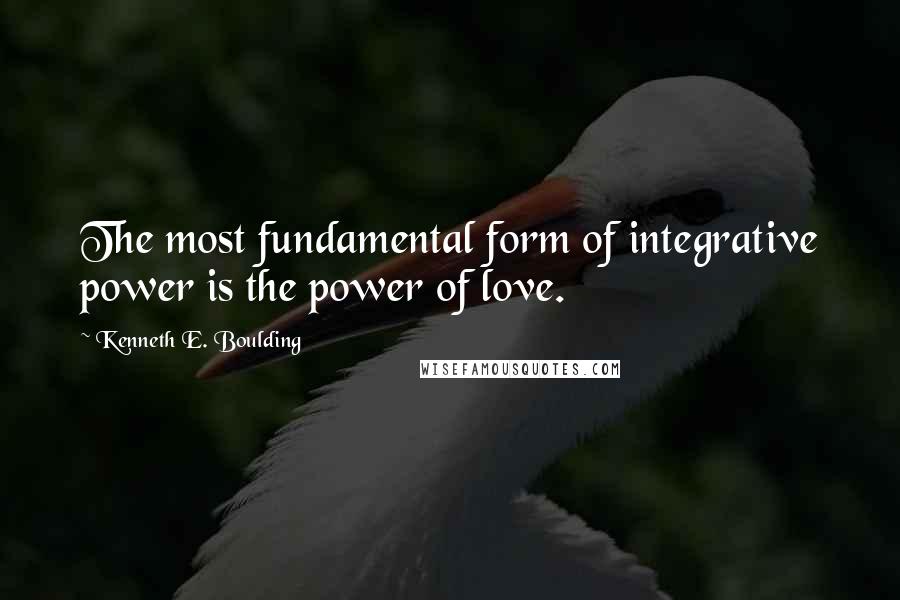 Kenneth E. Boulding quotes: The most fundamental form of integrative power is the power of love.