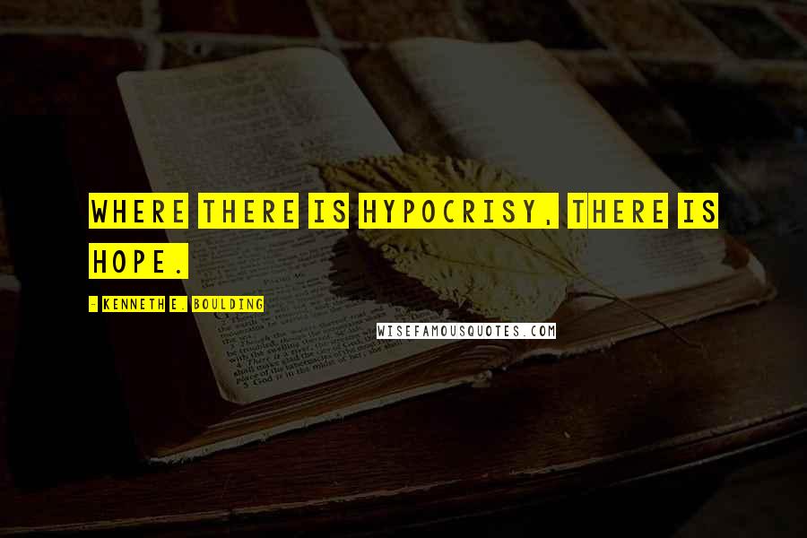 Kenneth E. Boulding quotes: Where there is hypocrisy, there is hope.