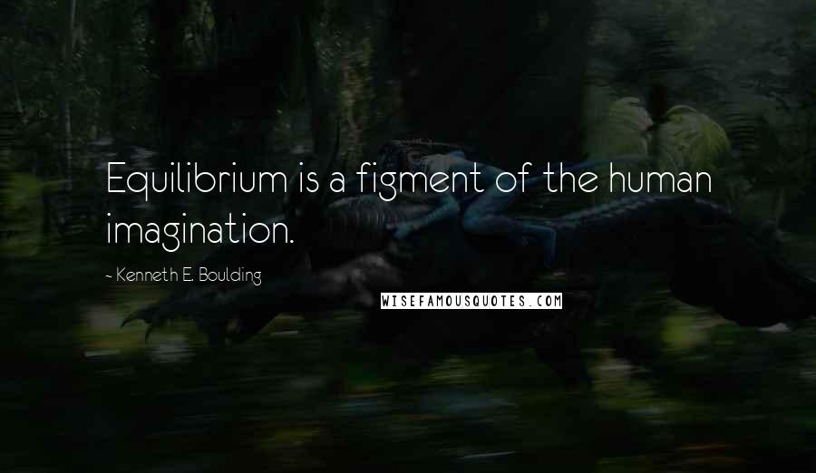 Kenneth E. Boulding quotes: Equilibrium is a figment of the human imagination.