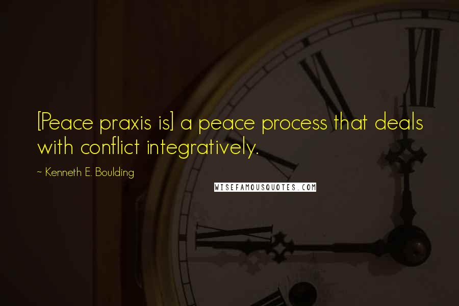 Kenneth E. Boulding quotes: [Peace praxis is] a peace process that deals with conflict integratively.