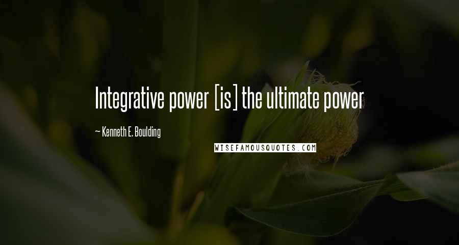 Kenneth E. Boulding quotes: Integrative power [is] the ultimate power