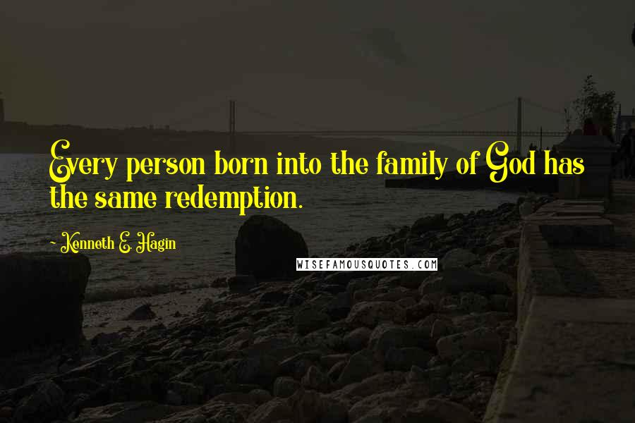 Kenneth E. Hagin quotes: Every person born into the family of God has the same redemption.