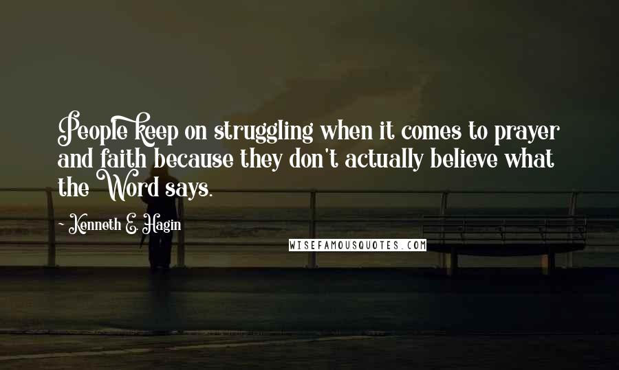 Kenneth E. Hagin quotes: People keep on struggling when it comes to prayer and faith because they don't actually believe what the Word says. Kenneth E. Hagin quotes: People keep on struggling when it comes to prayer and faith because they don't actually believe what the Word says.