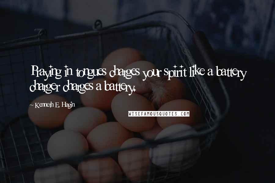 Kenneth E. Hagin quotes: Praying in tongues charges your spirit like a battery charger charges a battery.