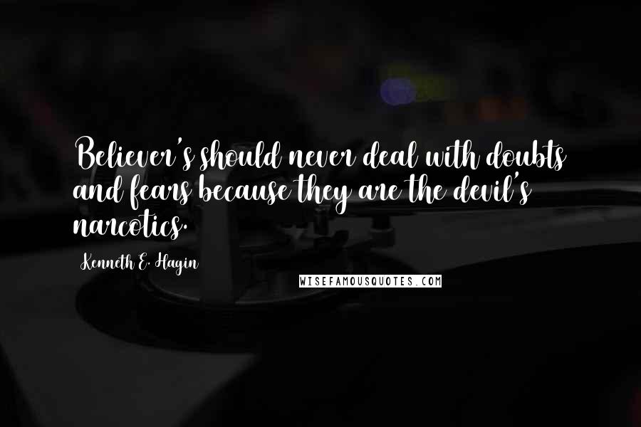 Kenneth E. Hagin quotes: Believer's should never deal with doubts and fears because they are the devil's narcotics.
