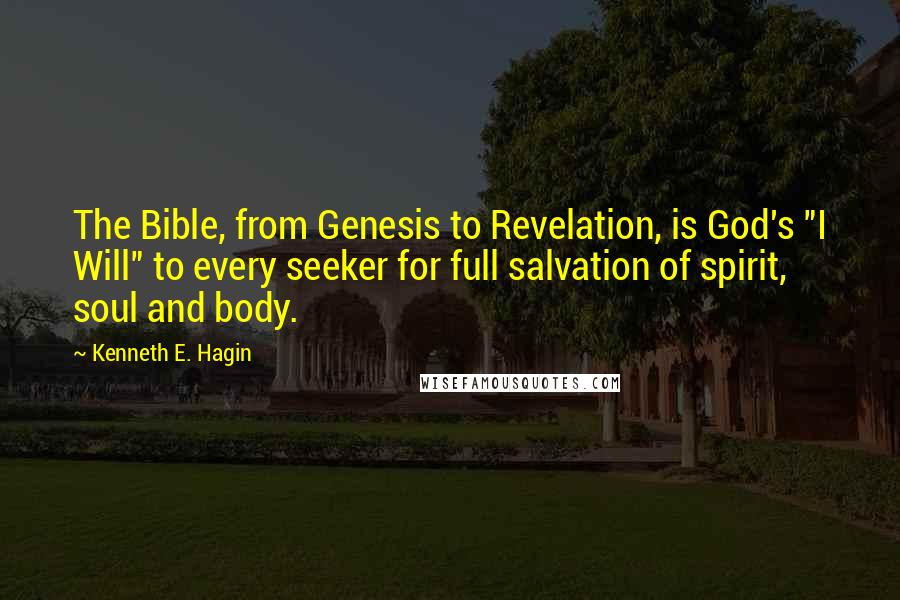 Kenneth E. Hagin quotes: The Bible, from Genesis to Revelation, is God's "I Will" to every seeker for full salvation of spirit, soul and body. Kenneth E. Hagin quotes: The Bible, from Genesis to Revelation, is God's "I Will" to every seeker for full salvation of spirit, soul and body.