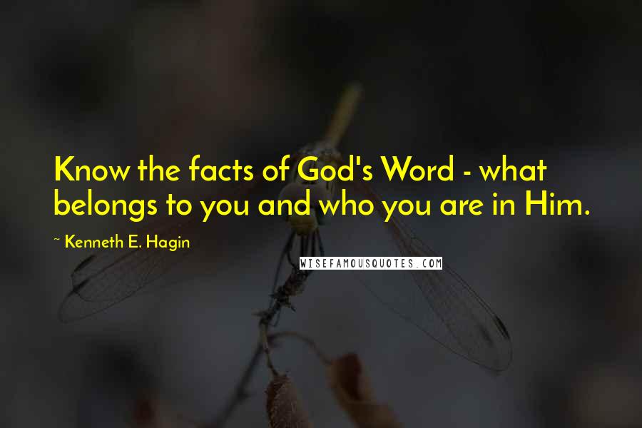 Kenneth E. Hagin quotes: Know the facts of God's Word - what belongs to you and who you are in Him.