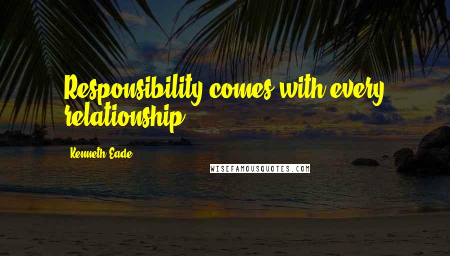Kenneth Eade quotes: Responsibility comes with every relationship.