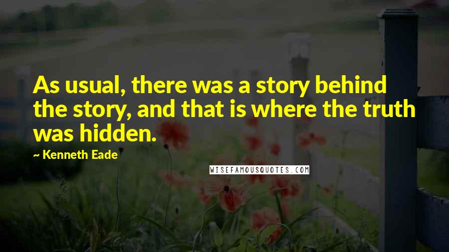 Kenneth Eade quotes: As usual, there was a story behind the story, and that is where the truth was hidden.