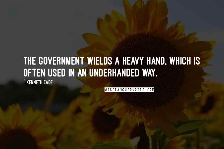 Kenneth Eade quotes: The government wields a heavy hand, which is often used in an underhanded way.